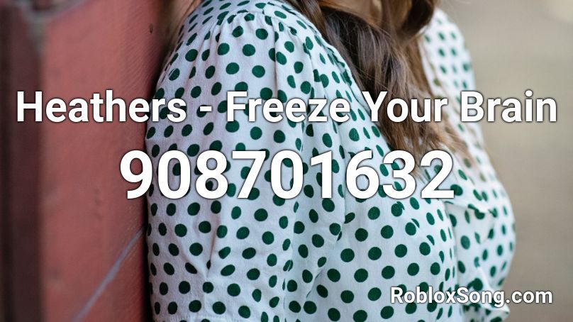 Heathers - Freeze Your Brain  Roblox ID