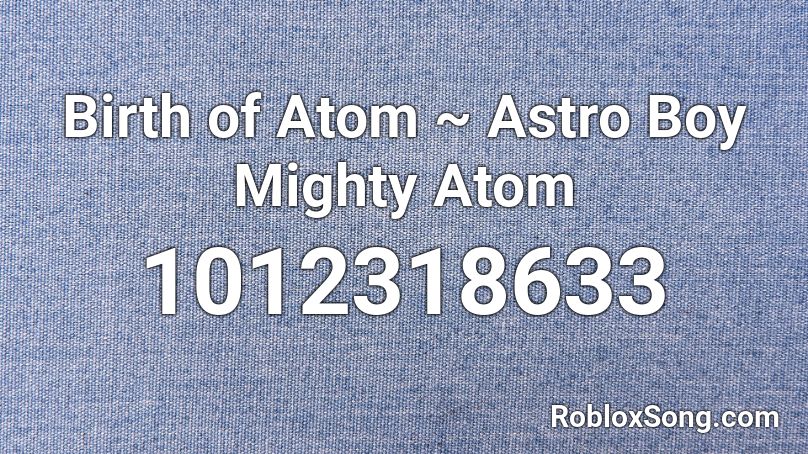 Birth of Atom ~ Astro Boy Mighty Atom Roblox ID