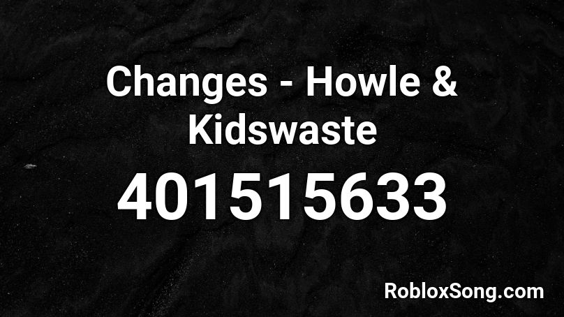 Changes - Howle & Kidswaste Roblox ID