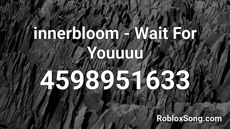 innerbloom - Wait For Youuuu Roblox ID