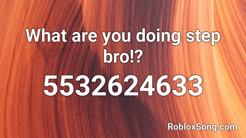 What are you doing step bro!? Roblox ID