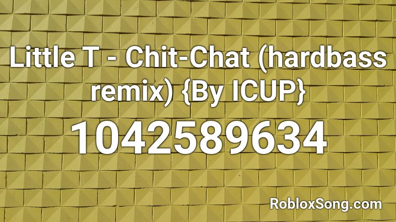 Little T - Chit-Chat (hardbass remix) {By ICUP} Roblox ID