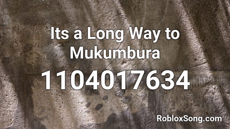 Its a Long Way to Mukumbura Roblox ID