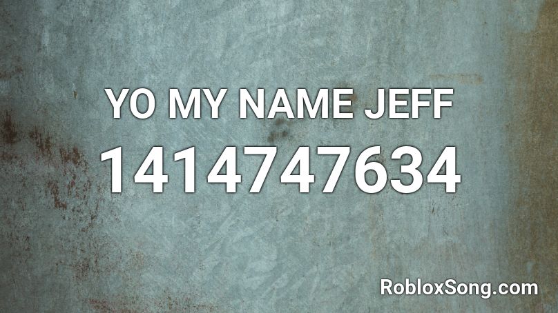 Yo My Name Jeff Roblox Id Roblox Music Codes - my name jeff song roblox id