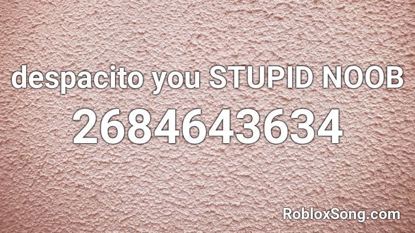 despacito you STUPID NOOB Roblox ID