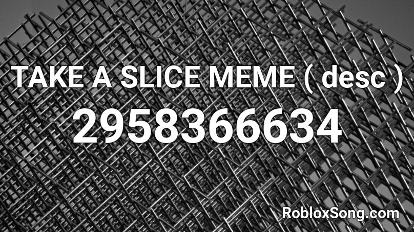TAKE A SLICE MEME ( desc ) Roblox ID