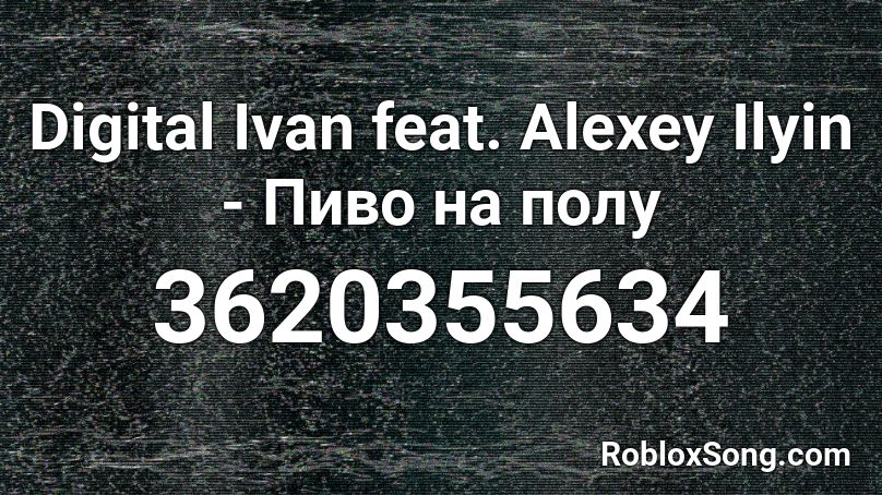 Digital Ivan feat. Alexey Ilyin - Пиво на полу Roblox ID