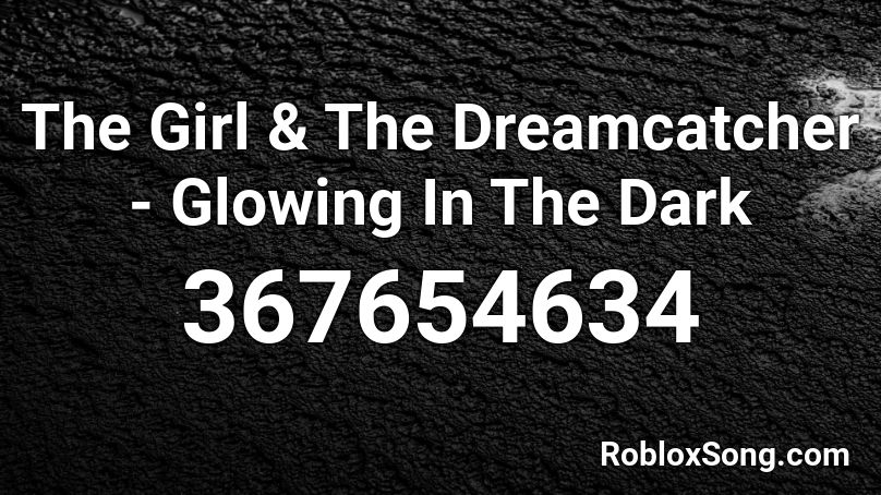 The Girl & The Dreamcatcher - Glowing In The Dark Roblox ID
