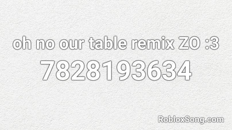 oh no our table remix ZO :3 Roblox ID
