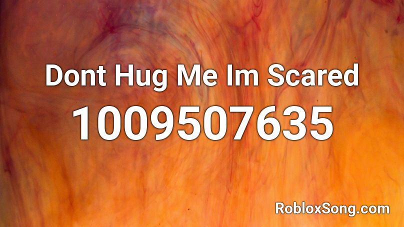 Dont Hug Me Im Scared Roblox ID