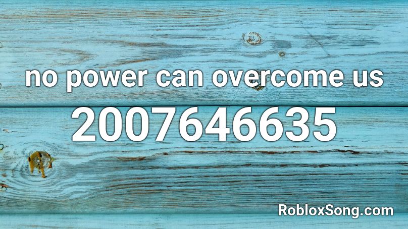 no power can overcome us Roblox ID