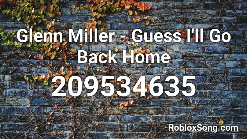 Glenn Miller - Guess I'll Go Back Home Roblox ID