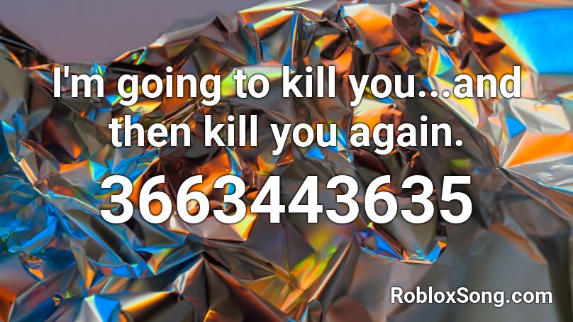 I M Going To Kill You And Then Kill You Again Roblox Id Roblox Music Codes - roblox kill you