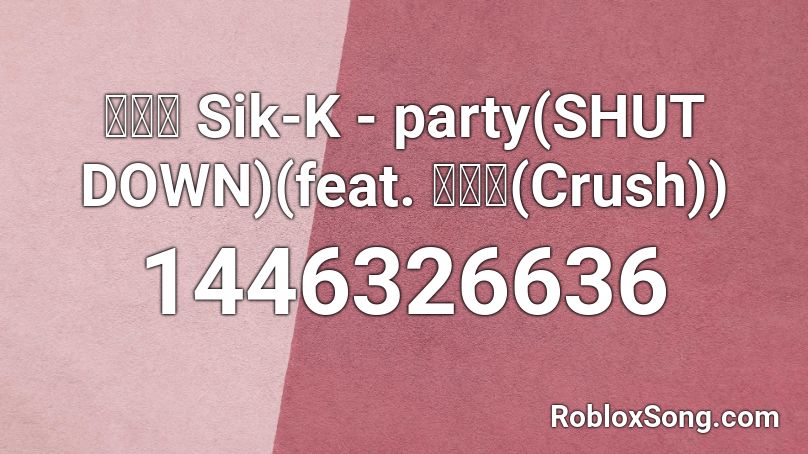 식케이 Sik-K - party(SHUT DOWN)(feat. 크러쉬(Crush)) Roblox ID
