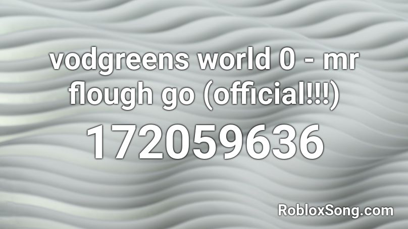 vodgreens world 0 - mr flough go (official!!!) Roblox ID