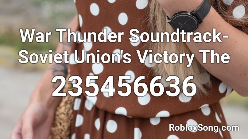 War Thunder Soundtrack- Soviet Union's Victory The Roblox ID