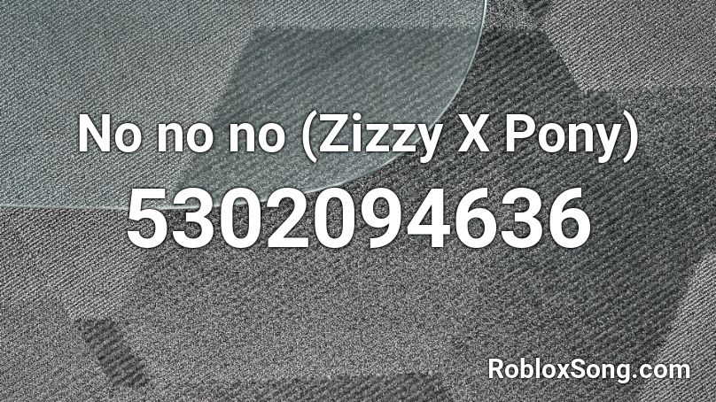 No no no (Zizzy X Pony) Roblox ID