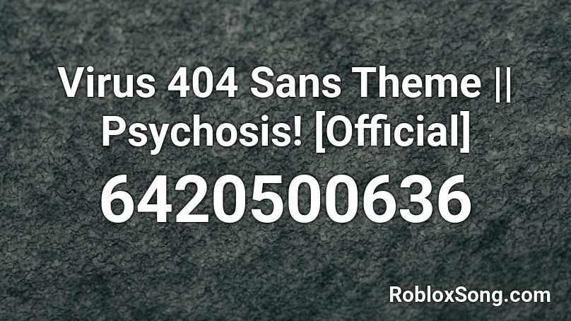 Virus 404 Sans Theme Psychosis Official Roblox Id Roblox Music Codes - songs made with sans roblox id