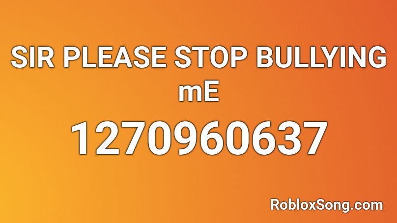 Sir Please Stop Bullying Me Roblox Id Roblox Music Codes - stop bullying roblox