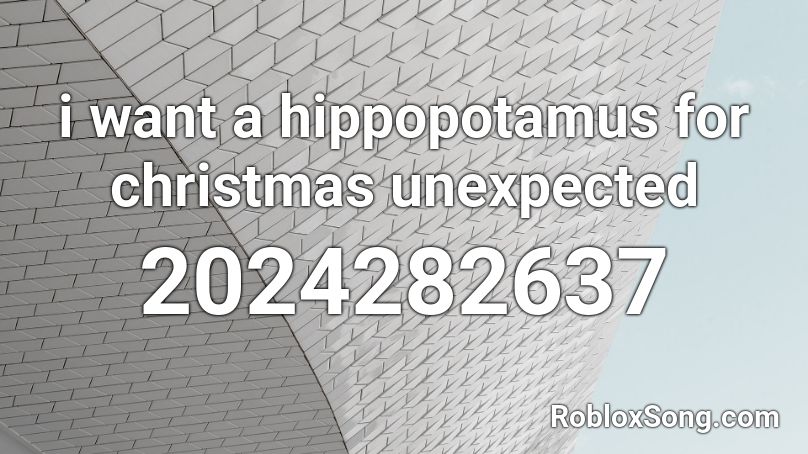 i want a hippopotamus for christmas unexpected Roblox ID