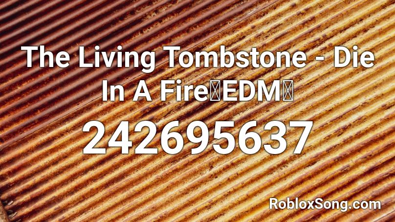 The Living Tombstone Die In A Fire Edm Roblox Id Roblox Music Codes - roblox die in a fire id