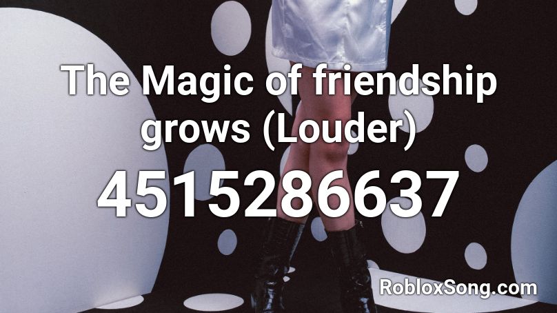 The Magic of friendship grows (Louder) Roblox ID