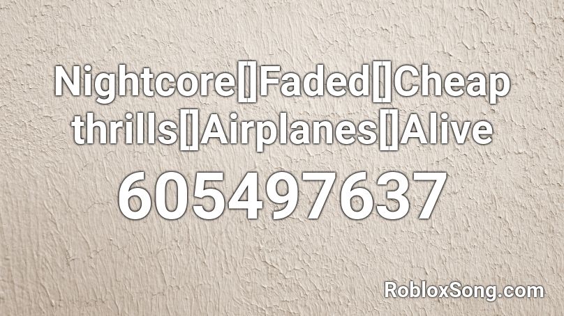 Nightcore[]Faded[]Cheap thrills[]Airplanes[]Alive Roblox ID