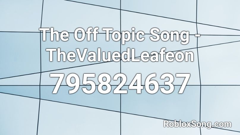 The Off Topic Song - TheValuedLeafeon Roblox ID