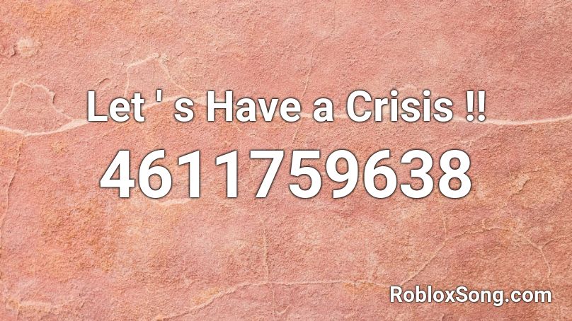 Let ' s Have a Crisis !! Roblox ID