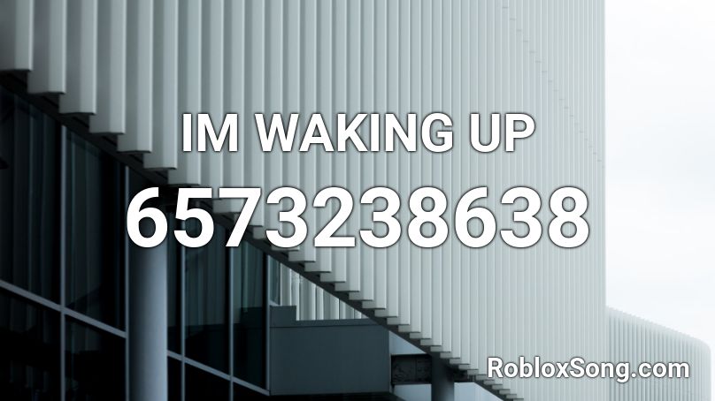 IM WAKING UP Roblox ID