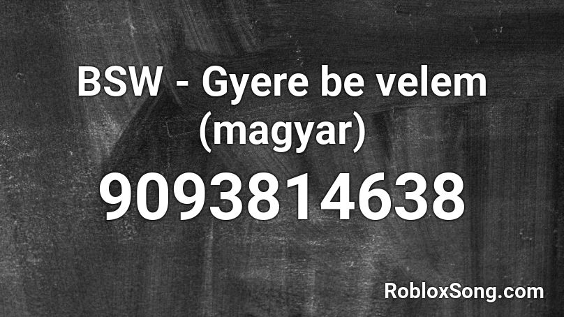 BSW - Gyere be velem (magyar) Roblox ID