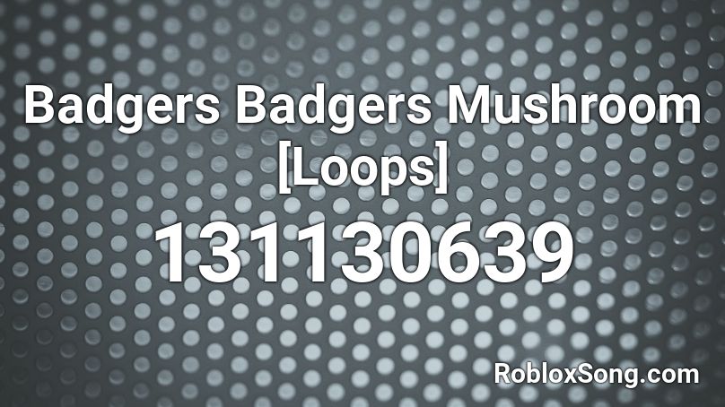 Badgers Badgers Mushroom [Loops] Roblox ID