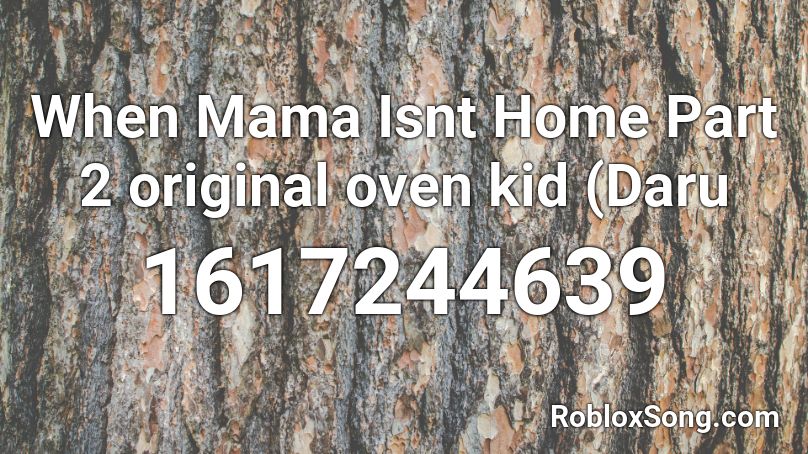 When Mama Isnt Home Part 2 original oven kid (Daru Roblox ID