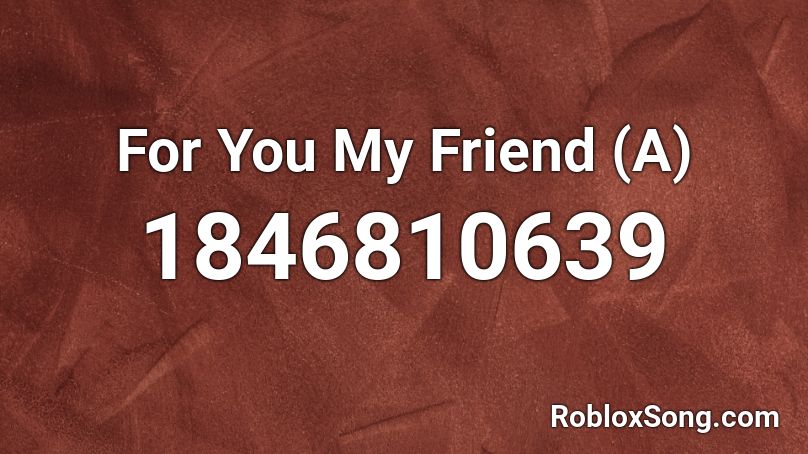 For You My Friend (A) Roblox ID