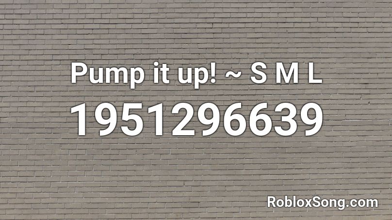 Pump it up! ~ S M L Roblox ID
