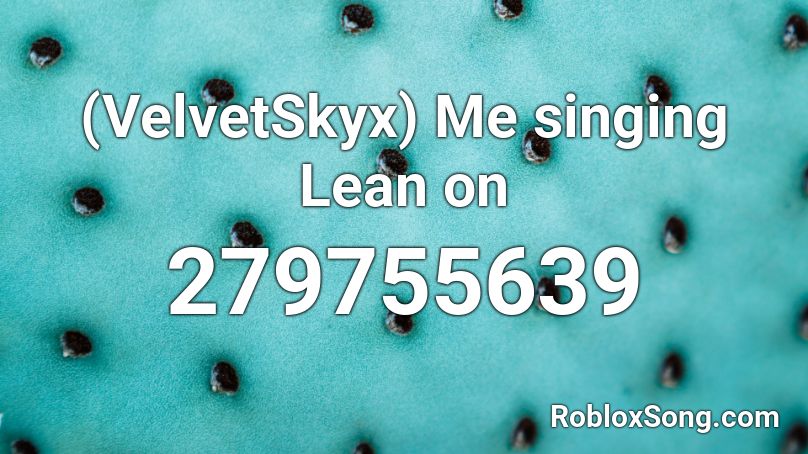 Velvetskyx Me Singing Lean On Roblox Id Roblox Music Codes - friction song id roblox