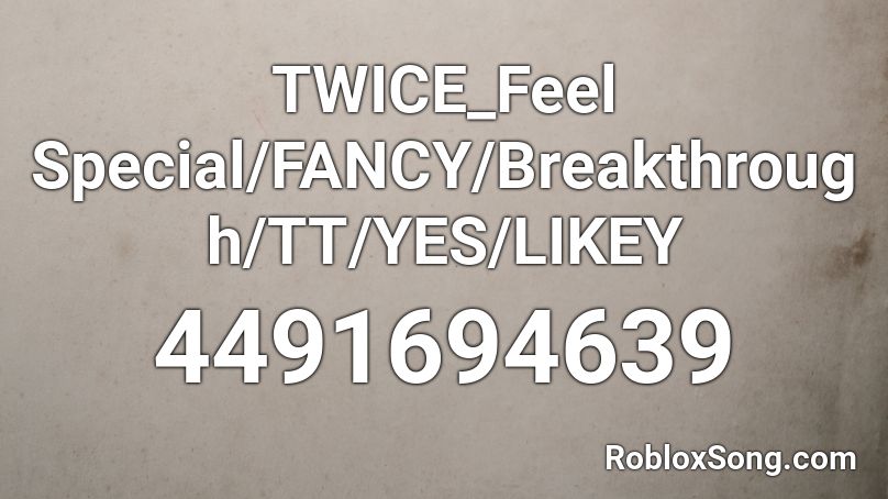 TWICE_Feel Special/FANCY/Breakthrough/TT/YES/LIKEY Roblox ID
