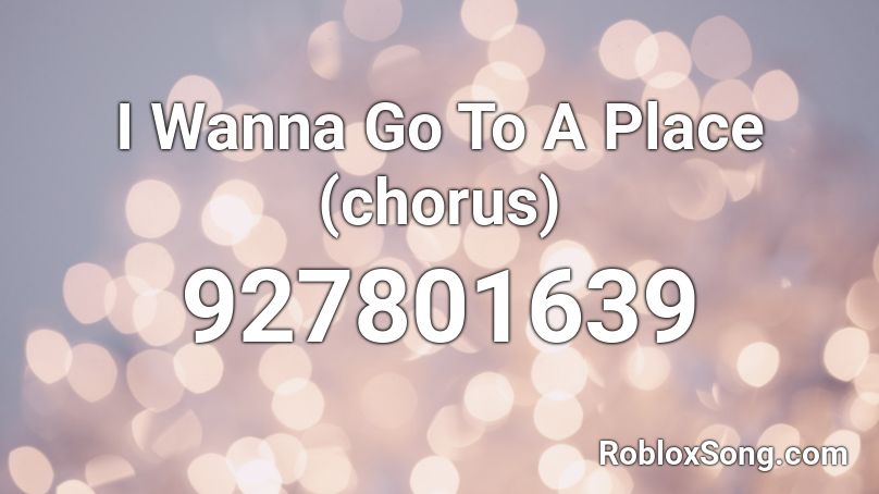 I Wanna Go To A Place (chorus) Roblox ID