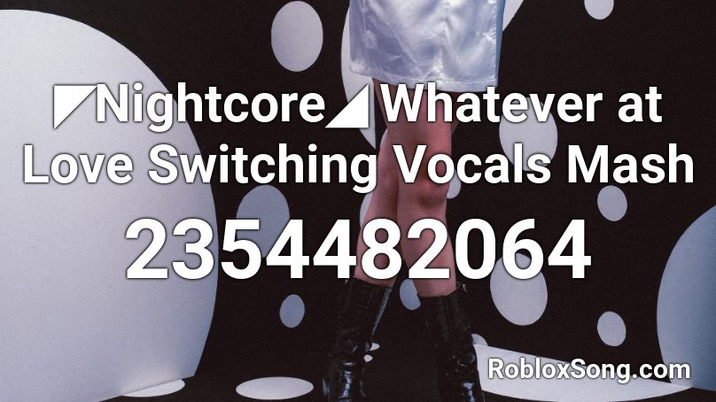 ◤Nightcore◢ Whatever at Love Switching Vocals Mash Roblox ID