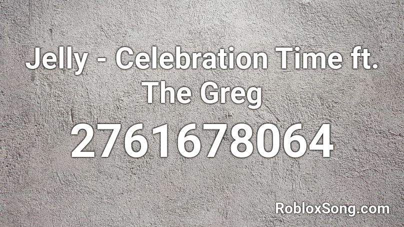 Jelly Celebration Time Ft The Greg Roblox Id Roblox Music Codes - celebrate good times roblox song id