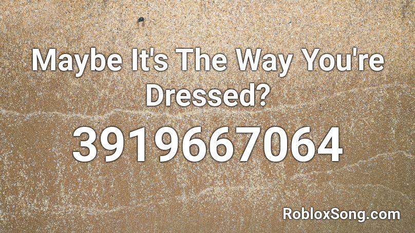 Maybe It's The Way You're Dressed? Roblox ID