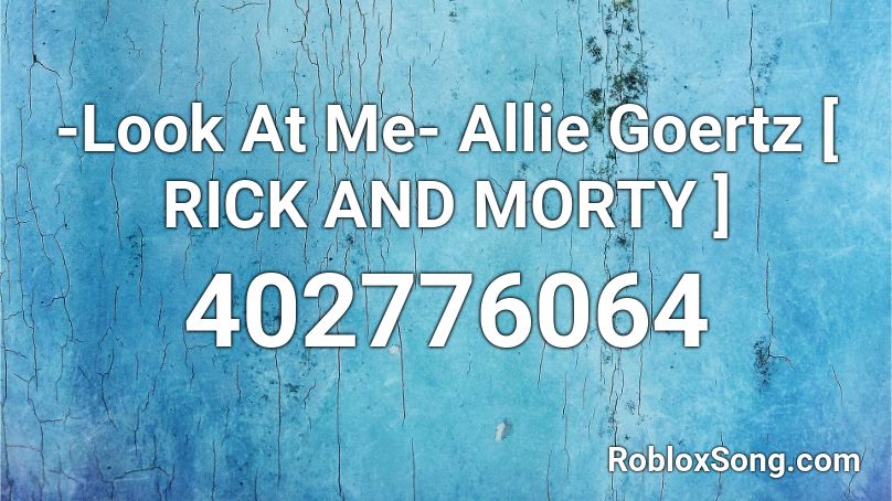 -Look At Me- Allie Goertz [ RICK AND MORTY ] Roblox ID