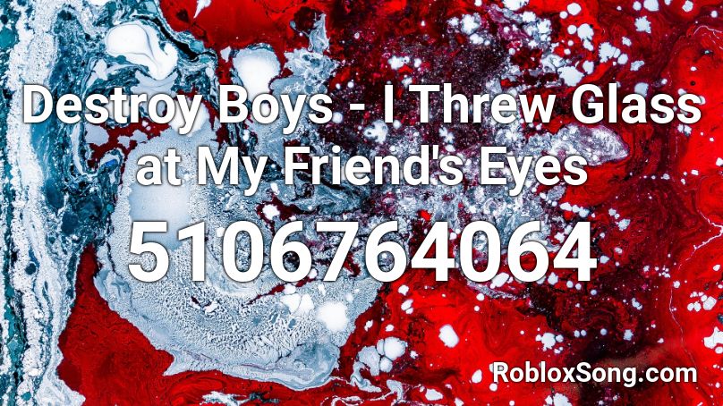 Destroy Boys - I Threw Glass at My Friend's Eyes Roblox ID