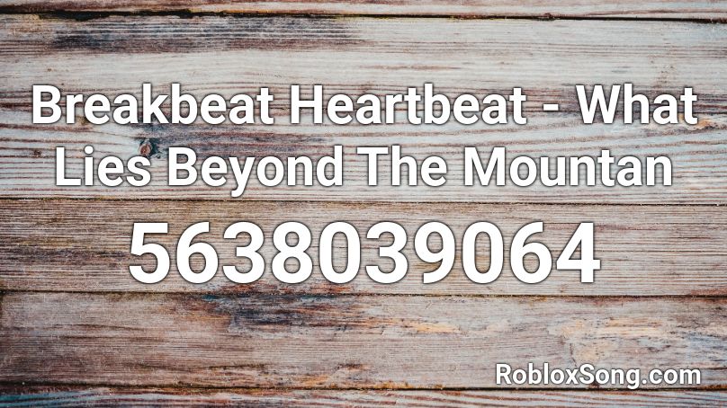 Breakbeat Heartbeat - What Lies Beyond The Mountan Roblox ID