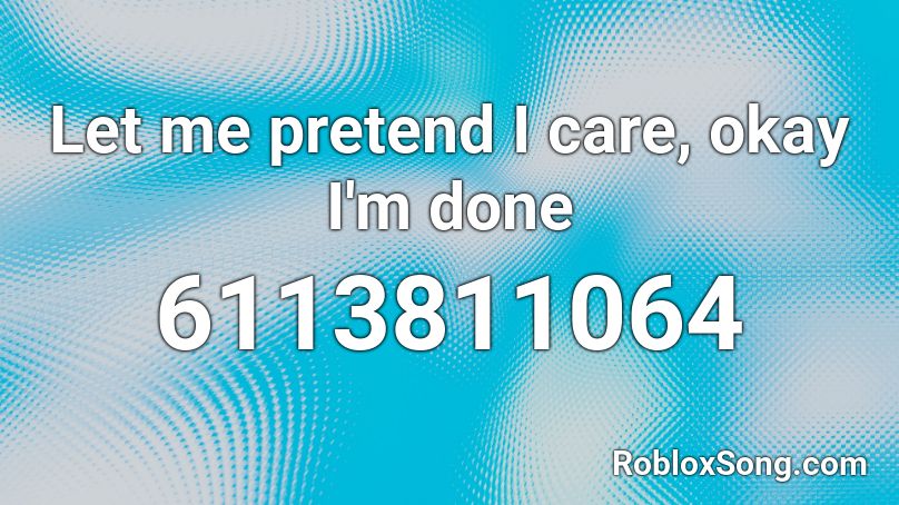  Let me pretend I care, okay I'm done Roblox ID