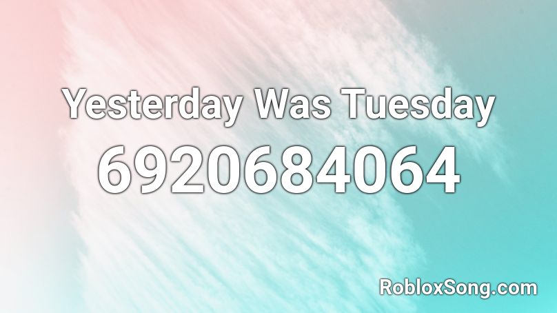 Yesterday Was Tuesday Roblox ID