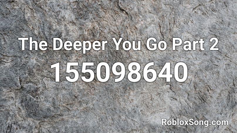 The Deeper You Go Part 2 Roblox ID