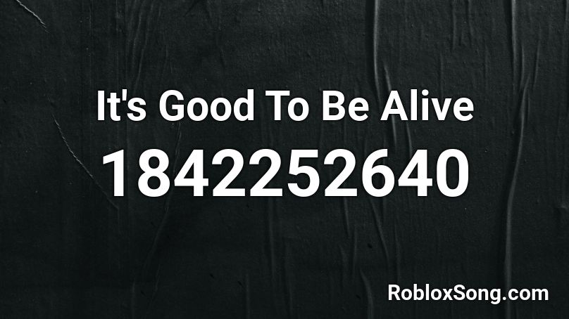 It S Good To Be Alive Roblox Id Roblox Music Codes - good songs on roblox id