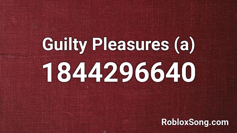 Guilty Pleasures (a) Roblox ID