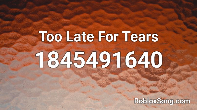 Too Late For Tears Roblox ID